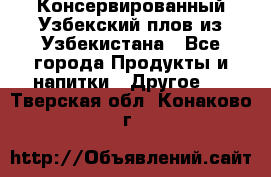 Консервированный Узбекский плов из Узбекистана - Все города Продукты и напитки » Другое   . Тверская обл.,Конаково г.